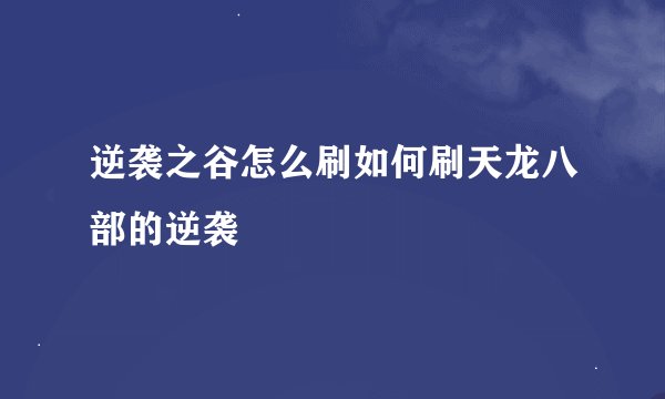 逆袭之谷怎么刷如何刷天龙八部的逆袭