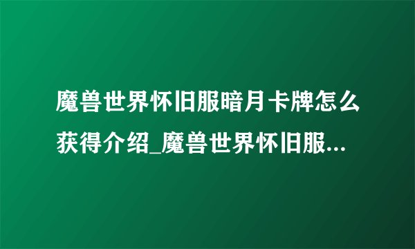 魔兽世界怀旧服暗月卡牌怎么获得介绍_魔兽世界怀旧服暗月卡牌怎么获得是什么