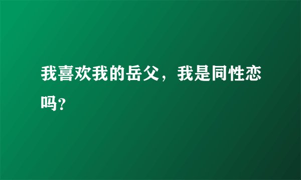 我喜欢我的岳父，我是同性恋吗？