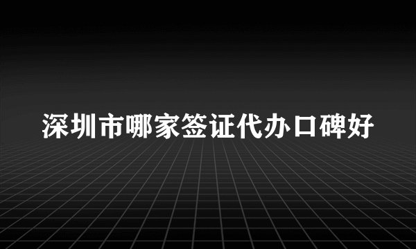 深圳市哪家签证代办口碑好