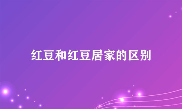 红豆和红豆居家的区别
