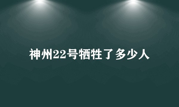 神州22号牺牲了多少人