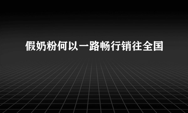 假奶粉何以一路畅行销往全国