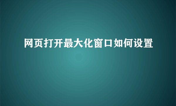 网页打开最大化窗口如何设置