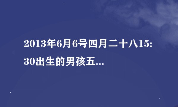 2013年6月6号四月二十八15:30出生的男孩五行怎么样