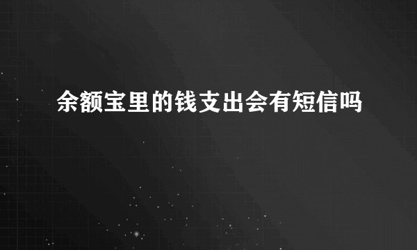 余额宝里的钱支出会有短信吗