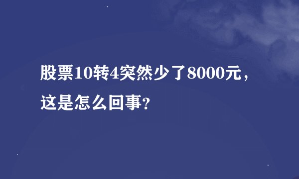 股票10转4突然少了8000元，这是怎么回事？