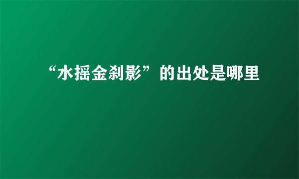 “水摇金刹影”的出处是哪里