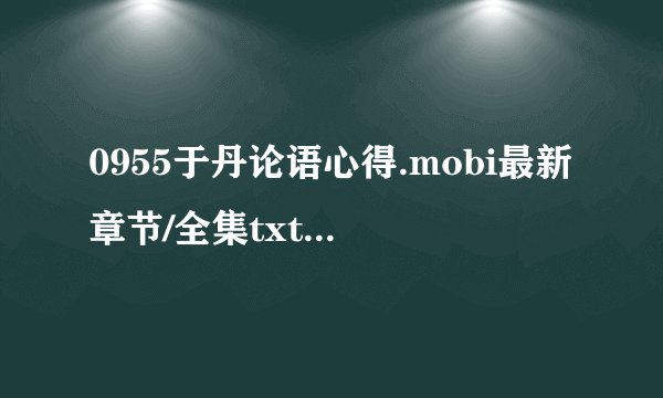 0955于丹论语心得.mobi最新章节/全集txt免费下载