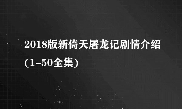 2018版新倚天屠龙记剧情介绍(1-50全集)