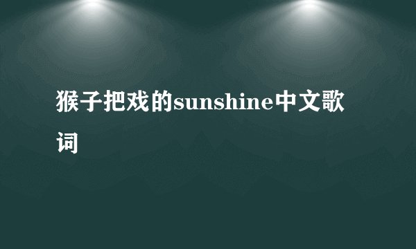 猴子把戏的sunshine中文歌词