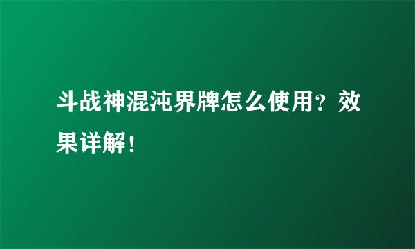 斗战神混沌界牌怎么使用？效果详解！