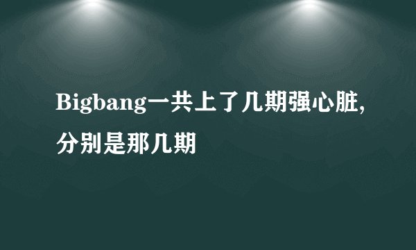 Bigbang一共上了几期强心脏,分别是那几期