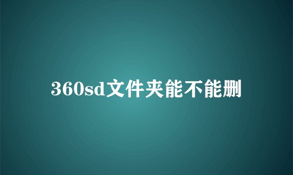 360sd文件夹能不能删