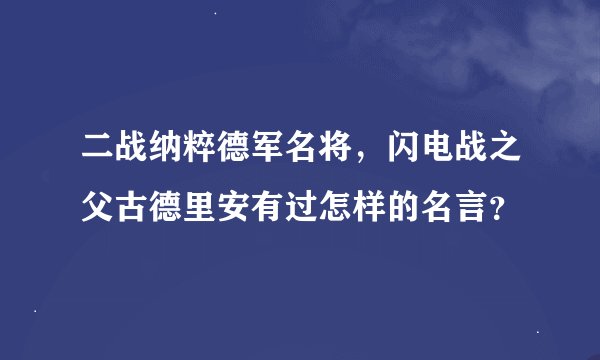 二战纳粹德军名将，闪电战之父古德里安有过怎样的名言？