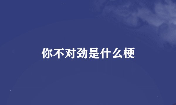 你不对劲是什么梗
