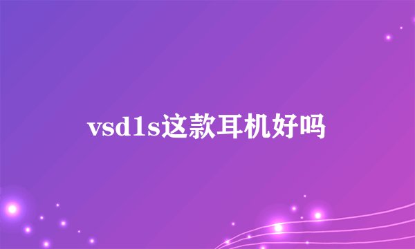 vsd1s这款耳机好吗
