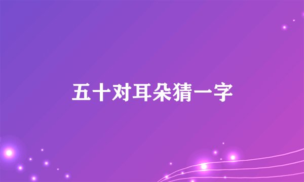 五十对耳朵猜一字
