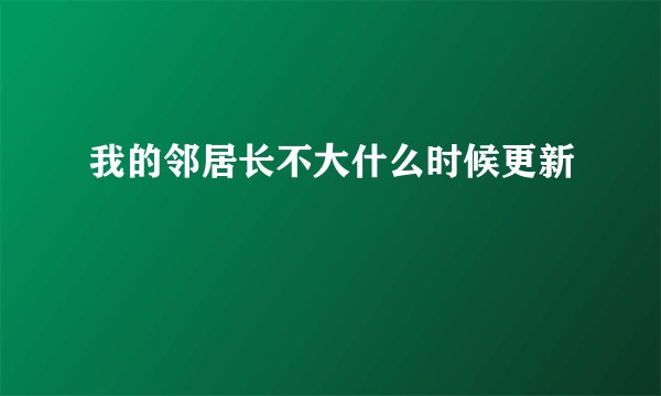 我的邻居长不大什么时候更新