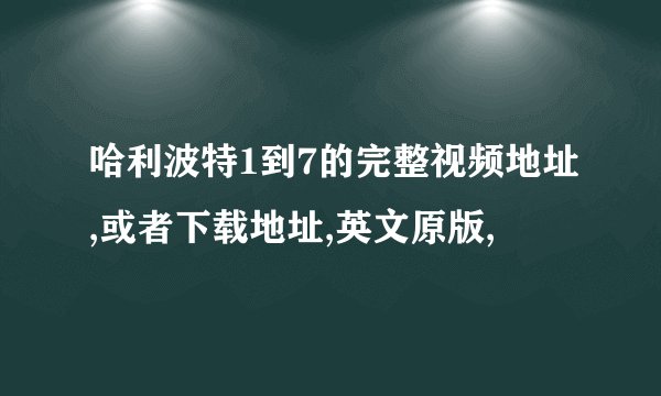 哈利波特1到7的完整视频地址,或者下载地址,英文原版,