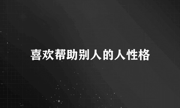 喜欢帮助别人的人性格