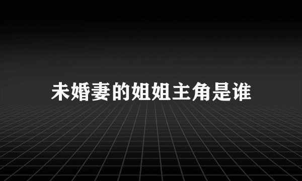 未婚妻的姐姐主角是谁