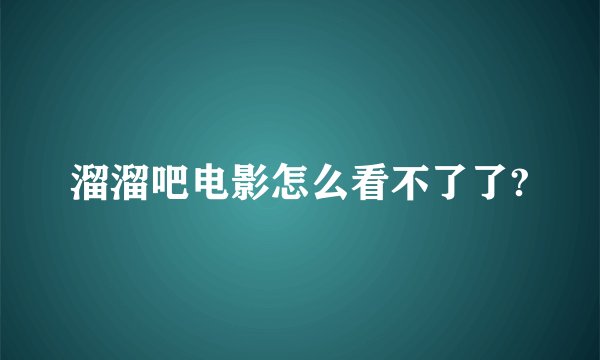 溜溜吧电影怎么看不了了?