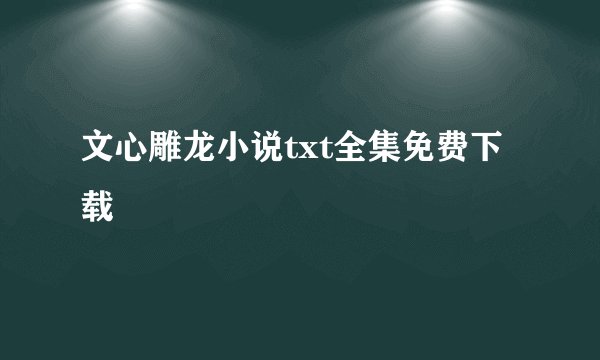 文心雕龙小说txt全集免费下载