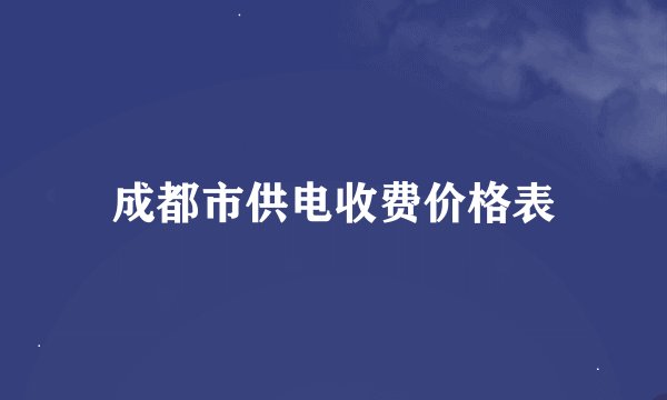 成都市供电收费价格表