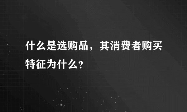 什么是选购品，其消费者购买特征为什么？