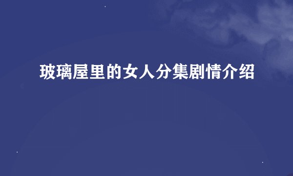 玻璃屋里的女人分集剧情介绍