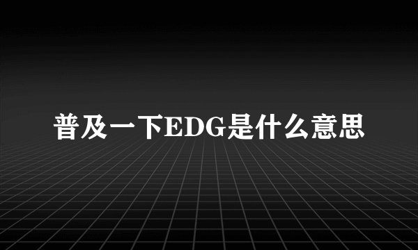 普及一下EDG是什么意思