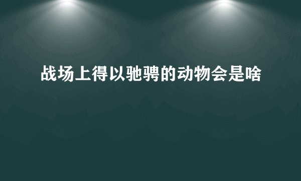 战场上得以驰骋的动物会是啥