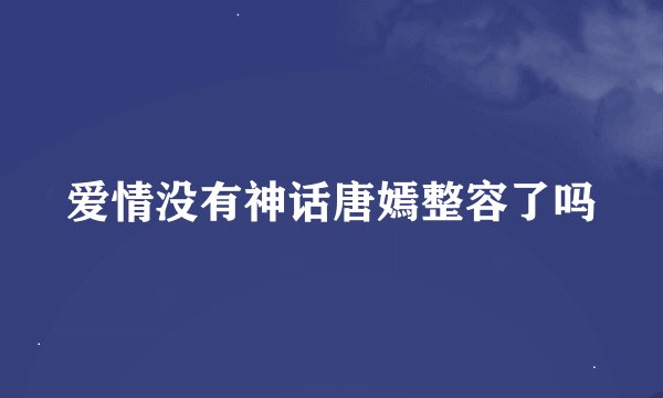 爱情没有神话唐嫣整容了吗