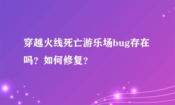 穿越火线死亡游乐场bug存在吗？如何修复？
