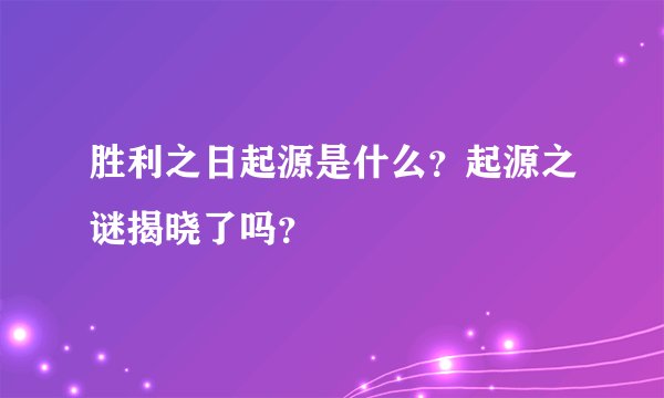 胜利之日起源是什么？起源之谜揭晓了吗？