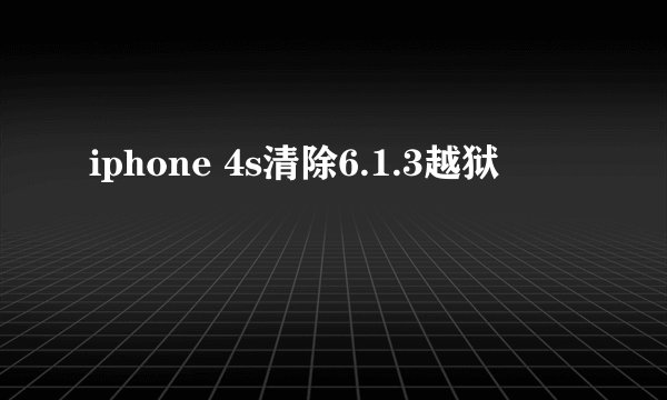 iphone 4s清除6.1.3越狱
