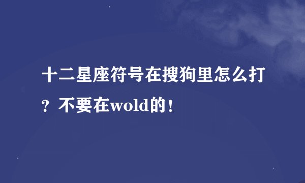 十二星座符号在搜狗里怎么打？不要在wold的！
