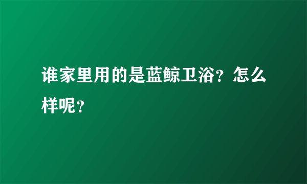 谁家里用的是蓝鲸卫浴？怎么样呢？
