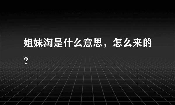 姐妹淘是什么意思，怎么来的？