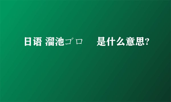 日语 溜池ゴロー 是什么意思?