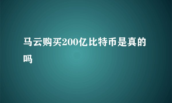 马云购买200亿比特币是真的吗