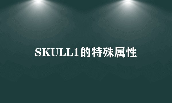 SKULL1的特殊属性