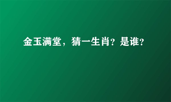 金玉满堂,猜一生肖?是谁?