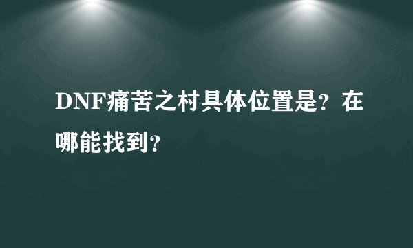 DNF痛苦之村具体位置是？在哪能找到？