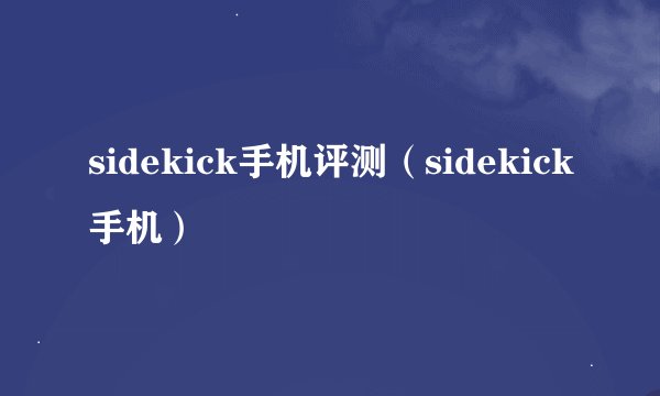 sidekick手机评测（sidekick手机）