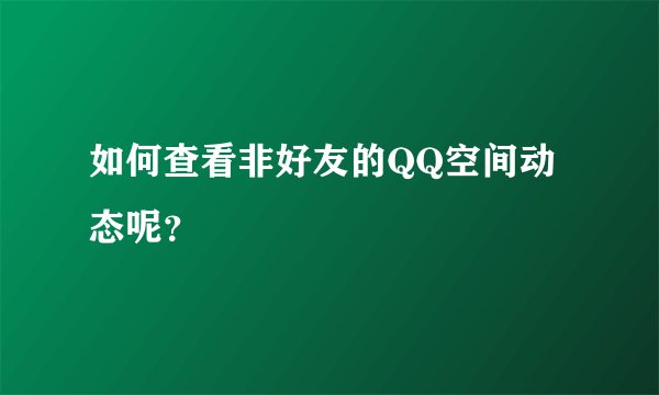 如何查看非好友的QQ空间动态呢？