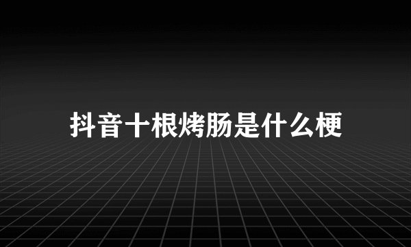 抖音十根烤肠是什么梗