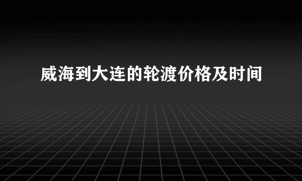 威海到大连的轮渡价格及时间