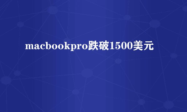 macbookpro跌破1500美元
